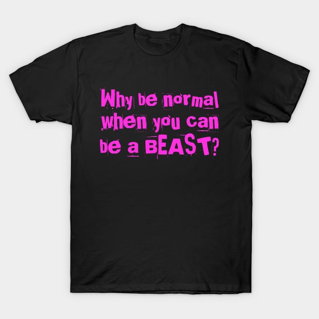 Why be normal when you can be a BEAST? T-Shirt by Live Together